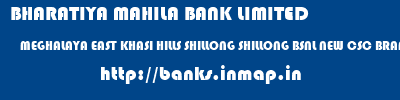 BHARATIYA MAHILA BANK LIMITED  MEGHALAYA EAST KHASI HILLS SHILLONG SHILLONG BSNL NEW CSC BRANCH  banks information 